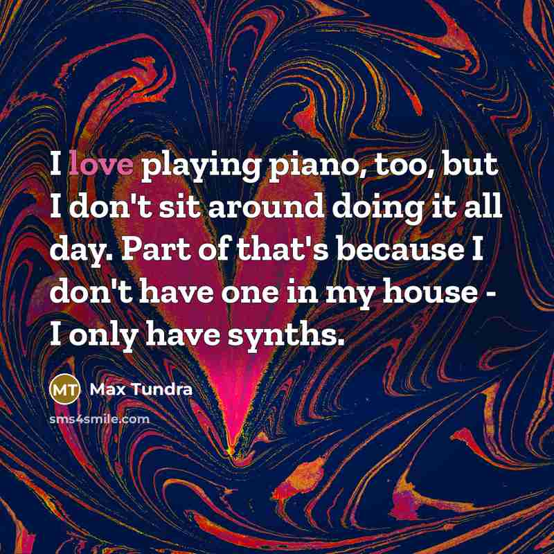 “I love playing piano, too, but I don't sit around…” quote by Max Tundra