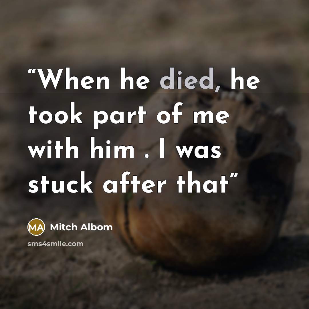 “When he died, he took part of me with him . I was stuck after that” quote by Mitch Albom