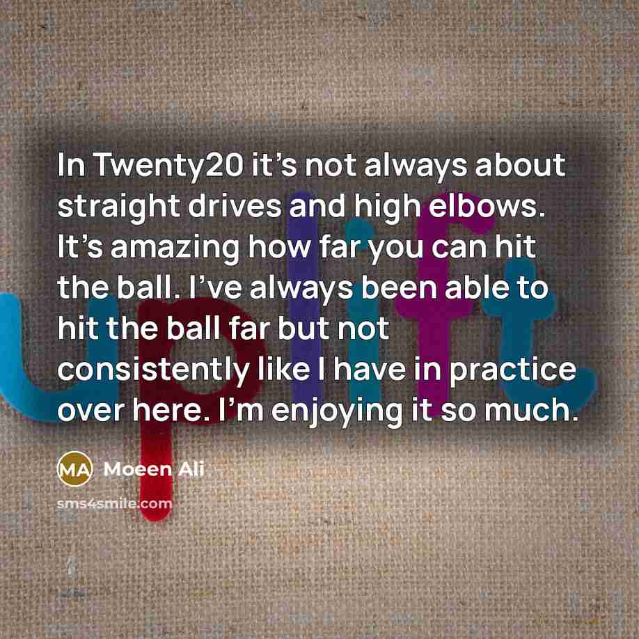 “In Twenty20 it's not always about straight drives and high…” quote by Moeen Ali