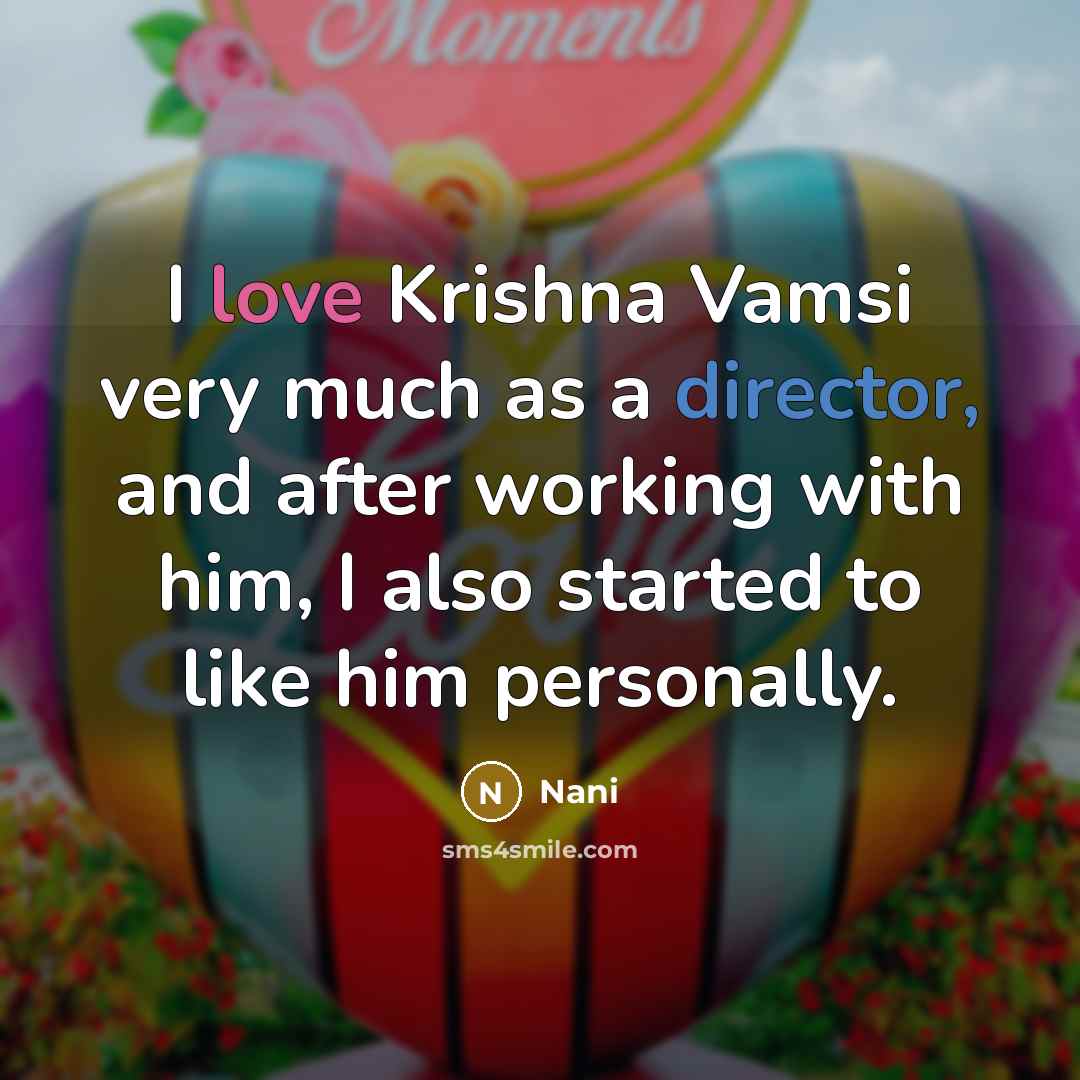 “I love Krishna Vamsi very much as a director, and after working with him, I also started to like him personally.” quote by Nani