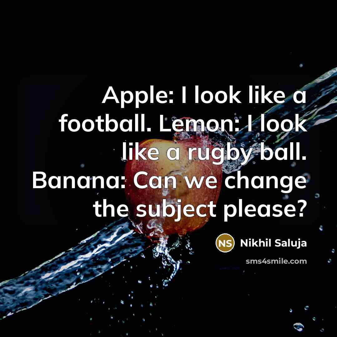 “Apple: I look like a football. Lemon: I look like a rugby ball. Banana: Can we change the subject please?” quote by Nikhil Saluja