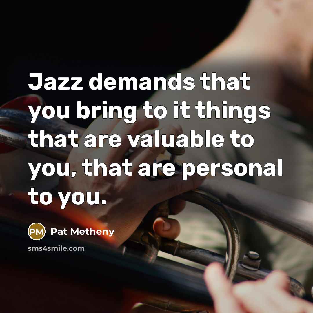 “Jazz demands that you bring to it things that are…” quote by Pat Metheny