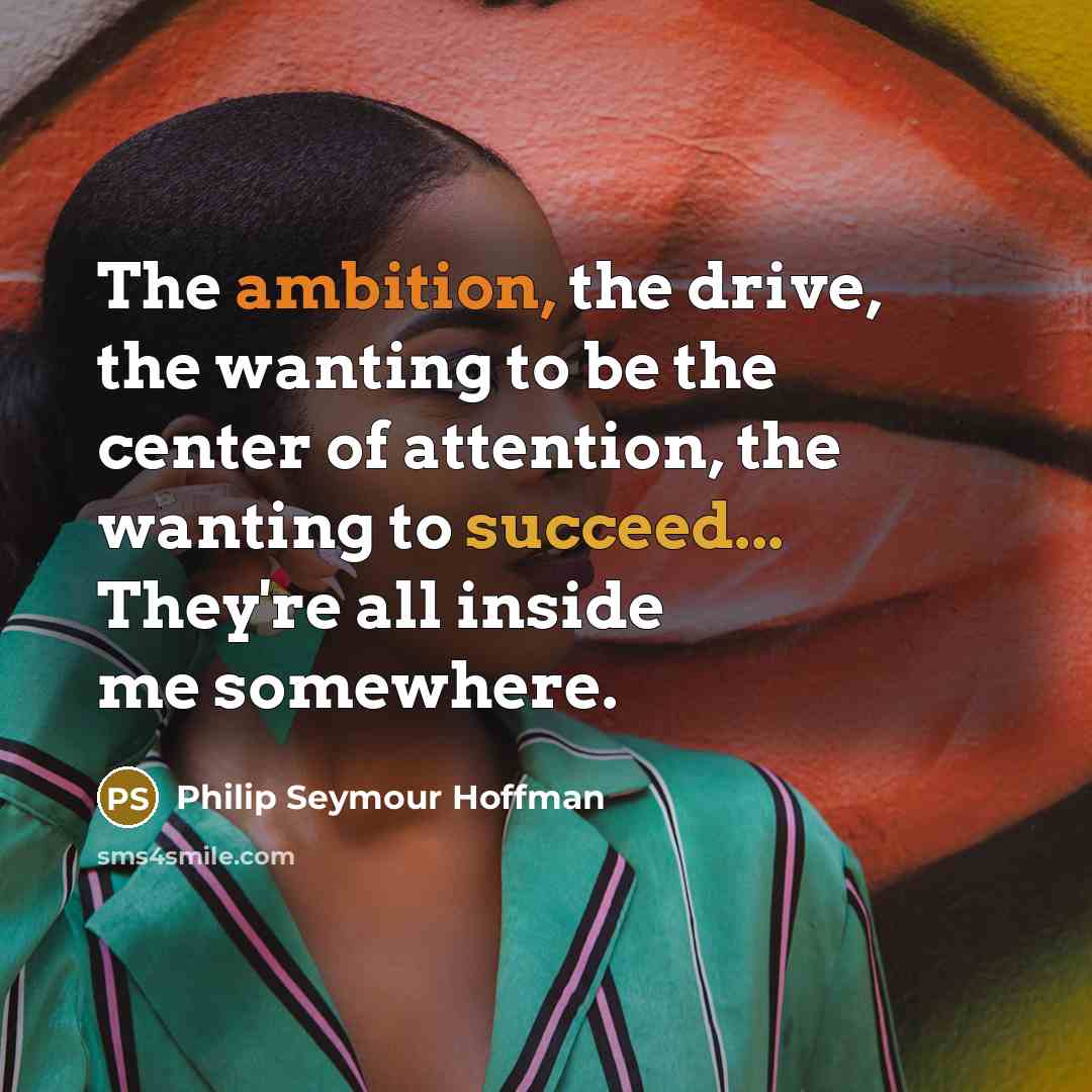 “The ambition, the drive, the wanting to be the center…” quote by Philip Seymour Hoffman