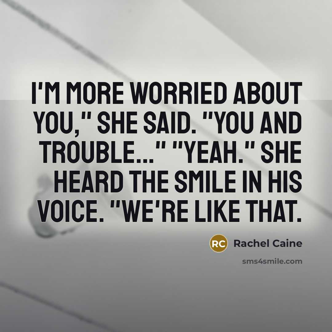 “I'm more worried about you," she said. "You and trouble..."…” quote by Rachel Caine