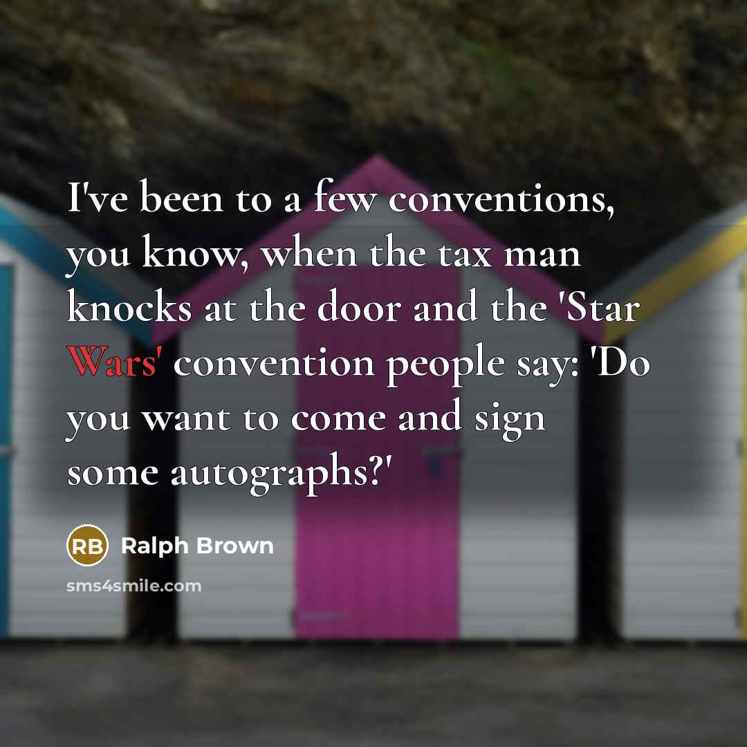 “I've been to a few conventions, you know, when the tax man knocks at the door and the 'Star Wars' convention people say: 'Do you want to come and sign some autographs?'” quote by Ralph Brown