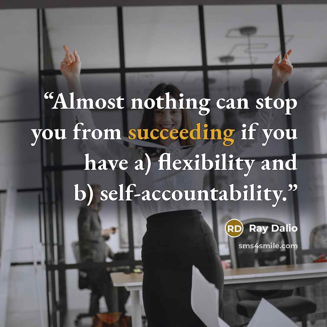 “Almost nothing can stop you from succeeding if you have a) flexibility and b) self-accountability.” quote by Ray Dalio