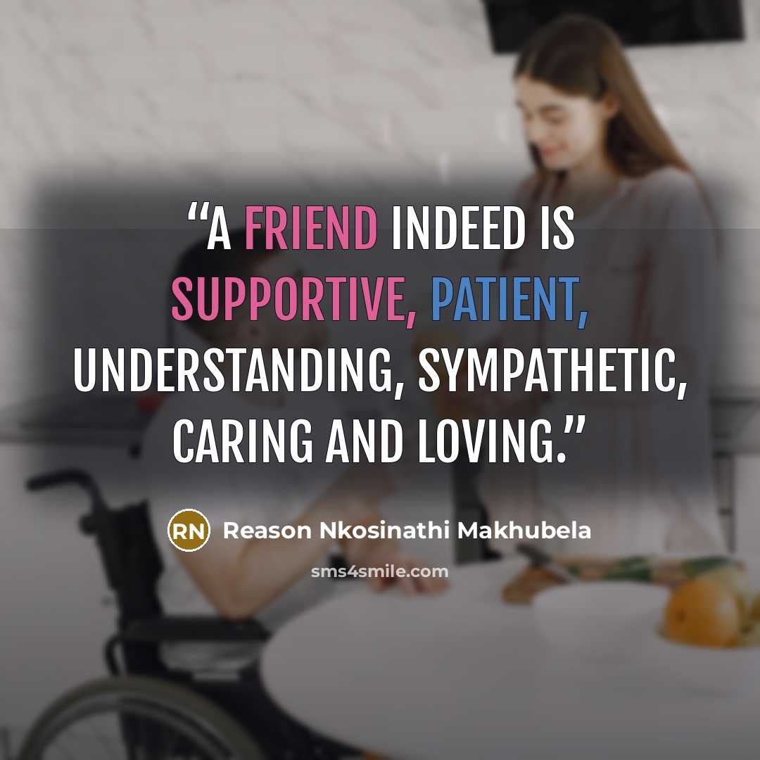 “A friend indeed is supportive, patient, understanding, sympathetic, caring and loving.” quote by Reason Nkosinathi Makhubela