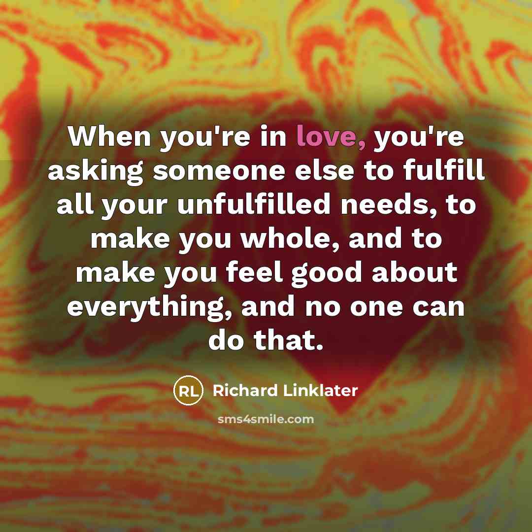 “When you're in love, you're asking someone else to fulfill…” quote by Richard Linklater