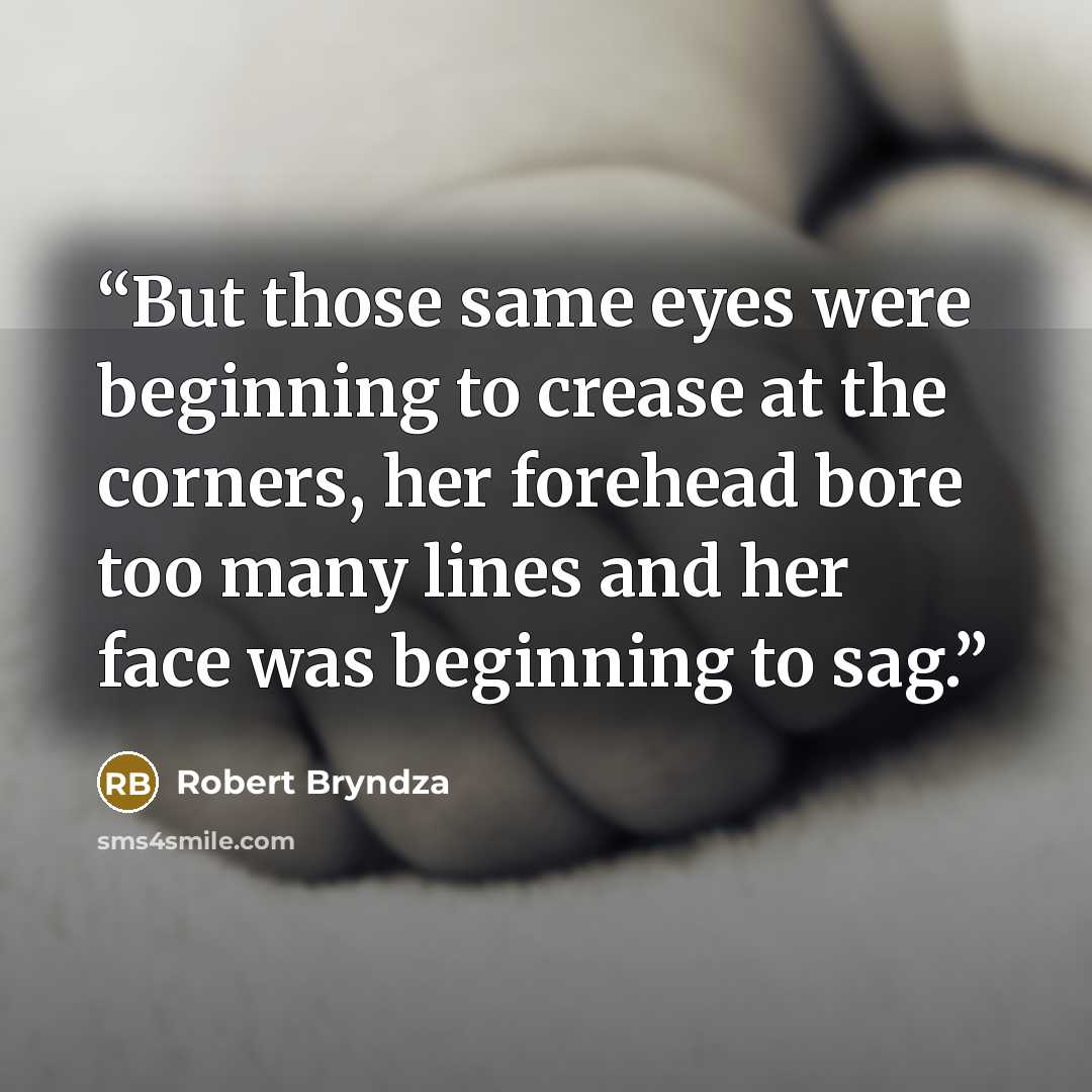 “But those same eyes were beginning to crease at the corners, her forehead bore too many lines and her face was beginning to sag.” quote by Robert Bryndza