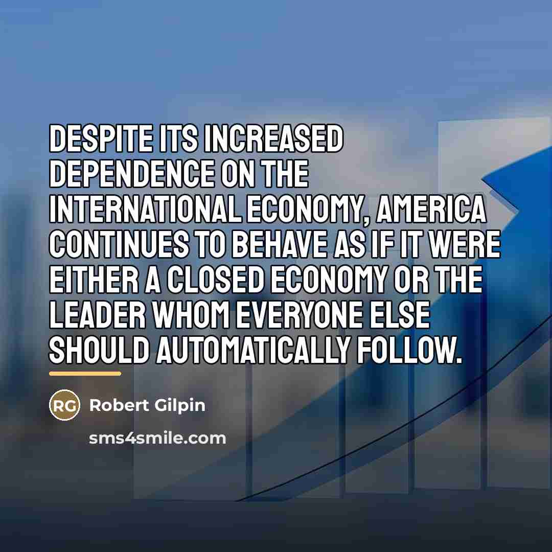 “Despite its increased dependence on the international economy, America continues…” quote by Robert Gilpin