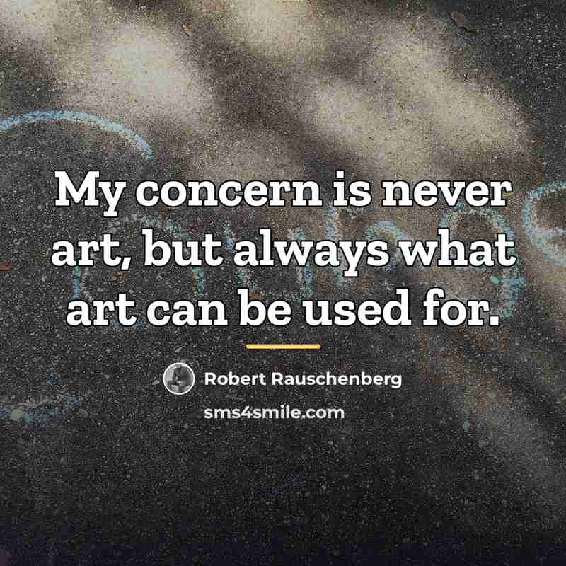 “My concern is never art, but always what art can…” quote by Robert Rauschenberg