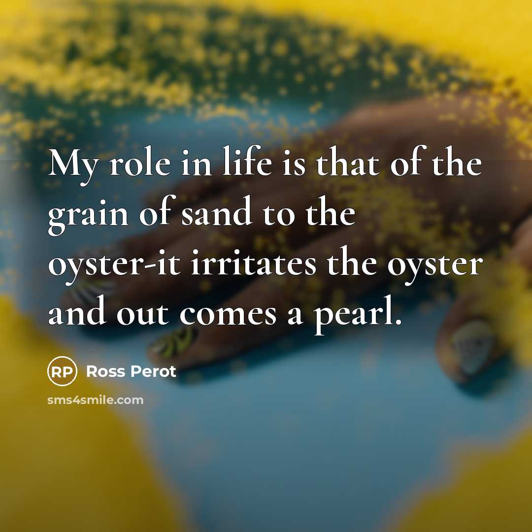 “My role in life is that of the grain of…” quote by Ross Perot