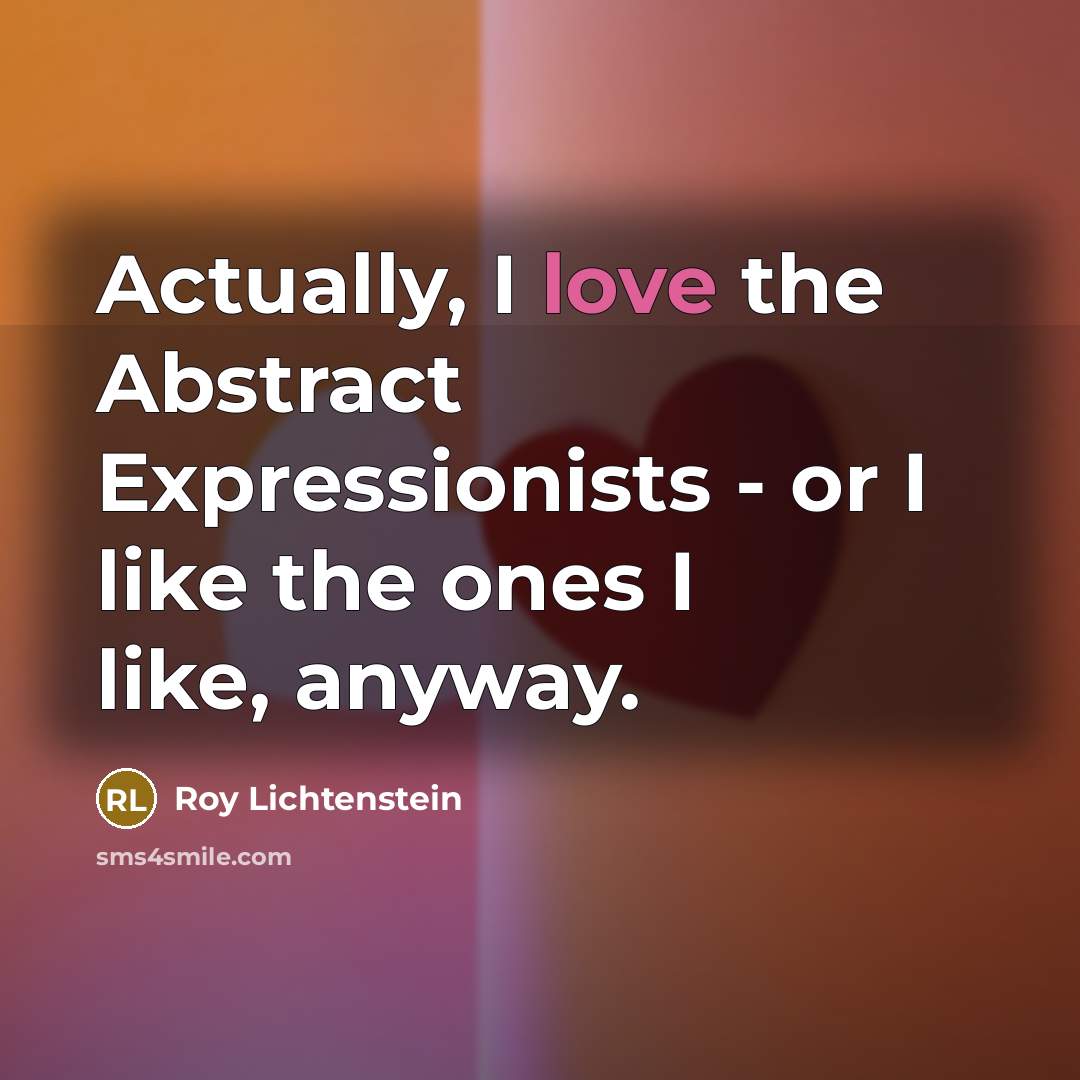 “Actually, I love the Abstract Expressionists - or I like…” quote by Roy Lichtenstein