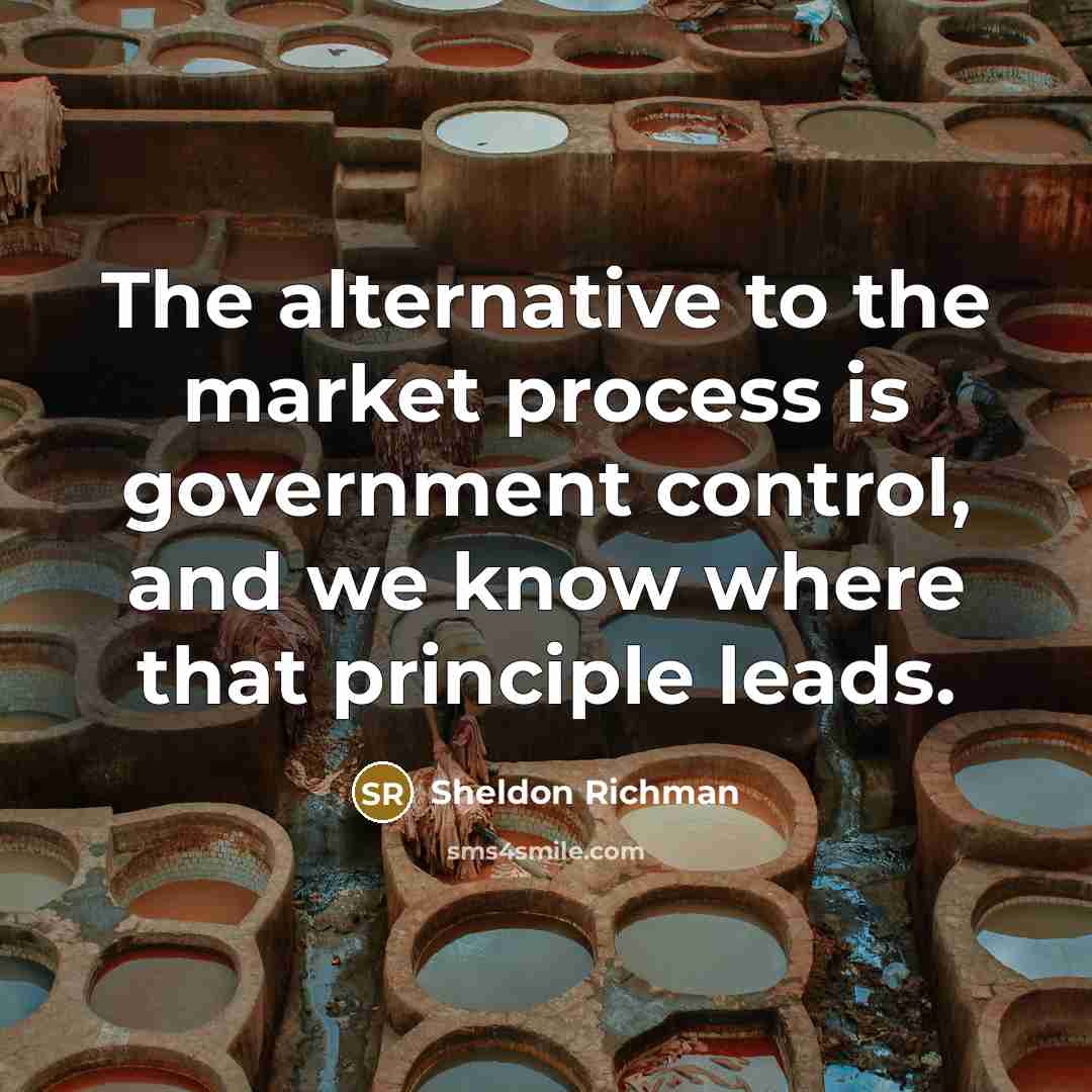 “The alternative to the market process is government control, and…” quote by Sheldon Richman