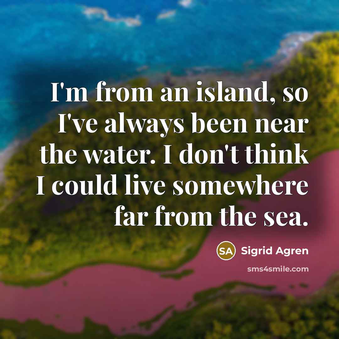 “I'm from an island, so I've always been near the…” quote by Sigrid Agren
