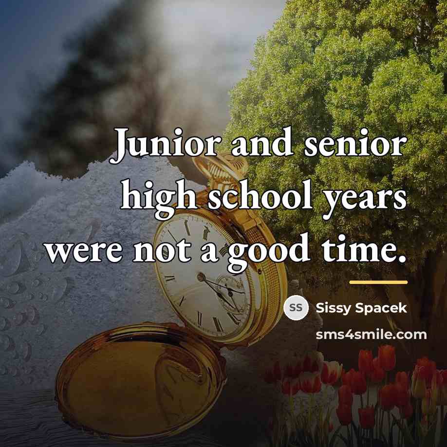 “Junior and senior high school years were not a good…” quote by Sissy Spacek