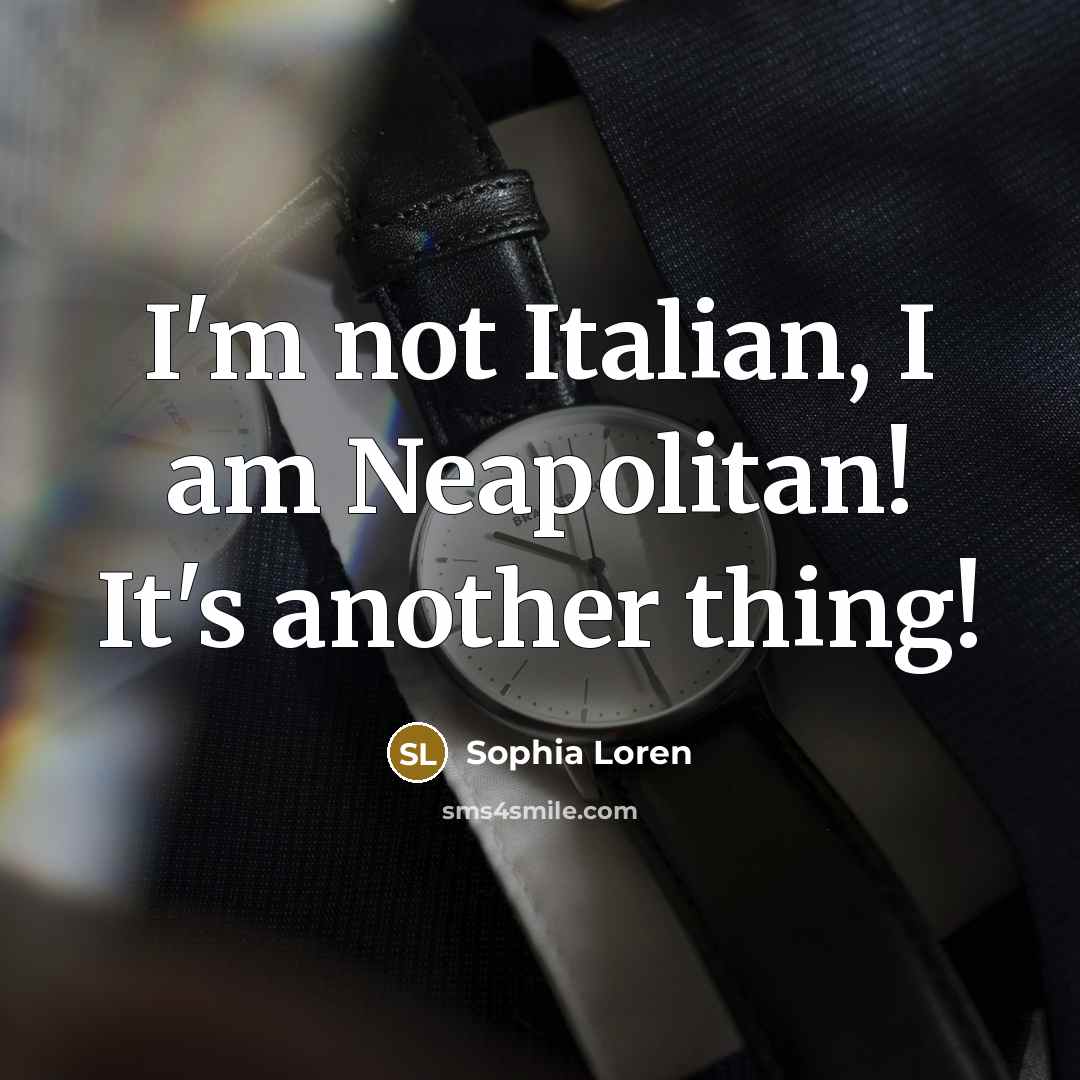 “I'm not Italian, I am Neapolitan! It's another thing!…” quote by Sophia Loren