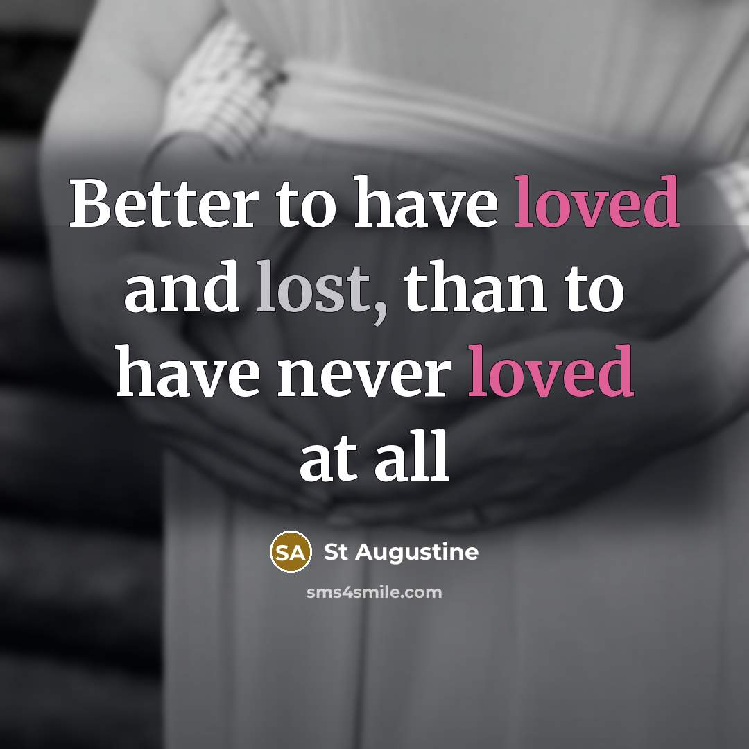 “Better to have loved and lost, than to have never…” quote by St Augustine
