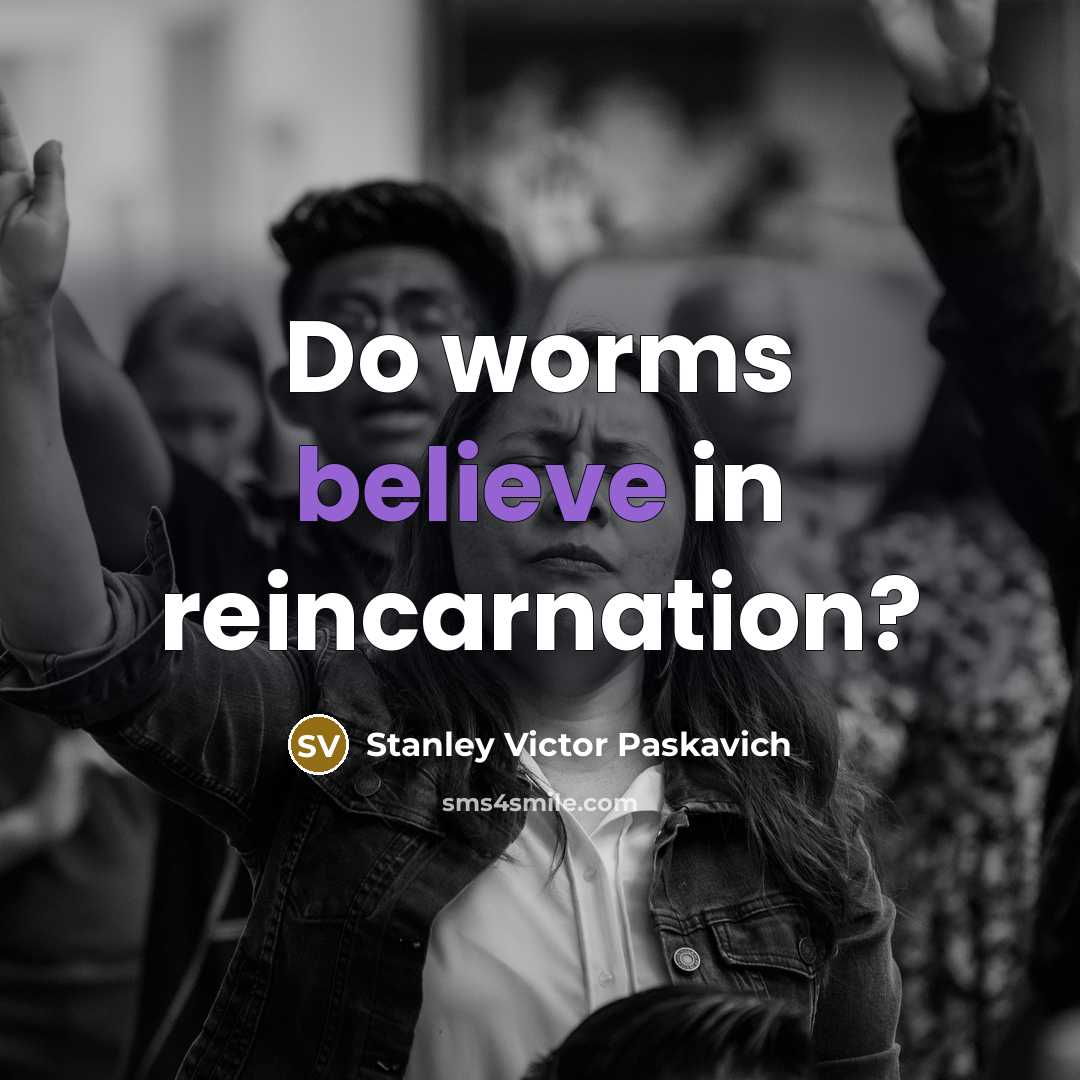 “Do worms believe in reincarnation?” quote by Stanley Victor Paskavich