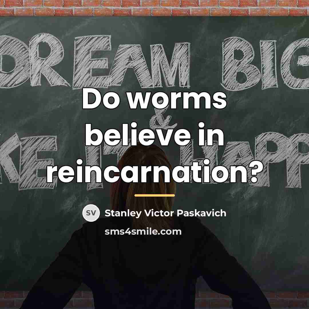 “Do worms believe in reincarnation?…” quote by Stanley Victor Paskavich