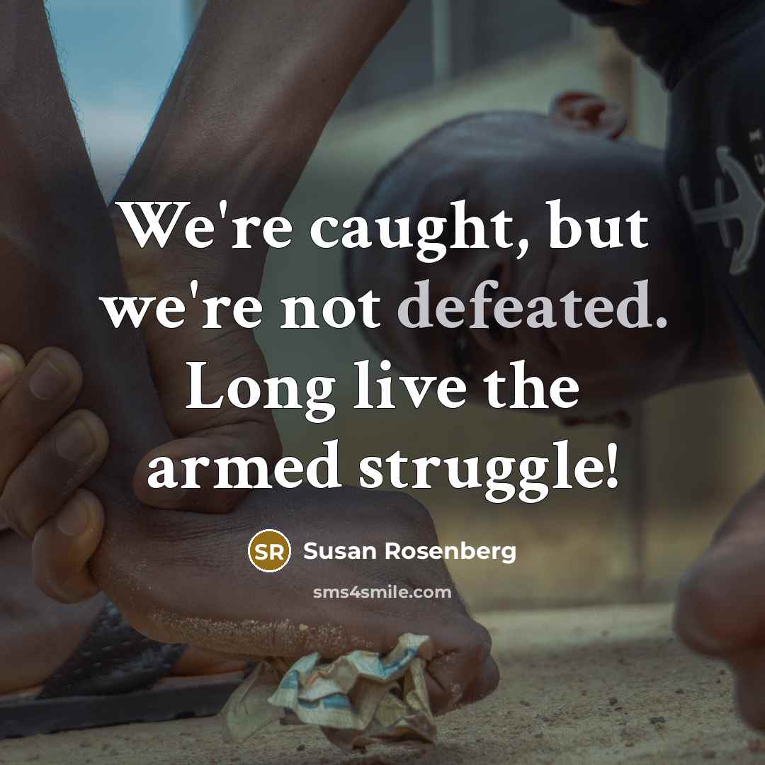 “We're caught, but we're not defeated. Long live the armed struggle!” quote by Susan Rosenberg