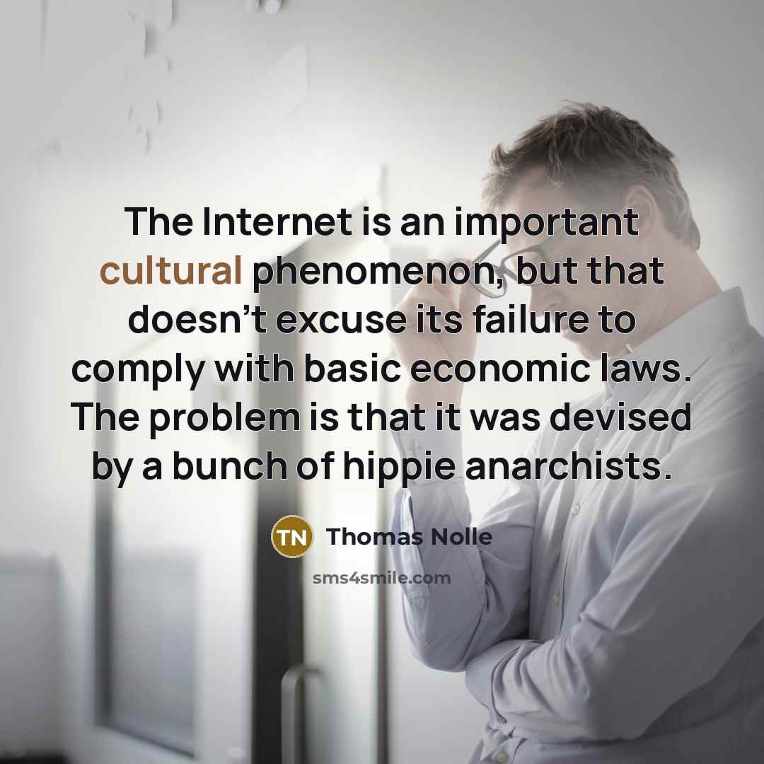 “The Internet is an important cultural phenomenon, but that doesn't excuse its failure to comply with basic economic laws. The problem is that it was devised by a bunch of hippie anarchists.” quote by Thomas Nolle