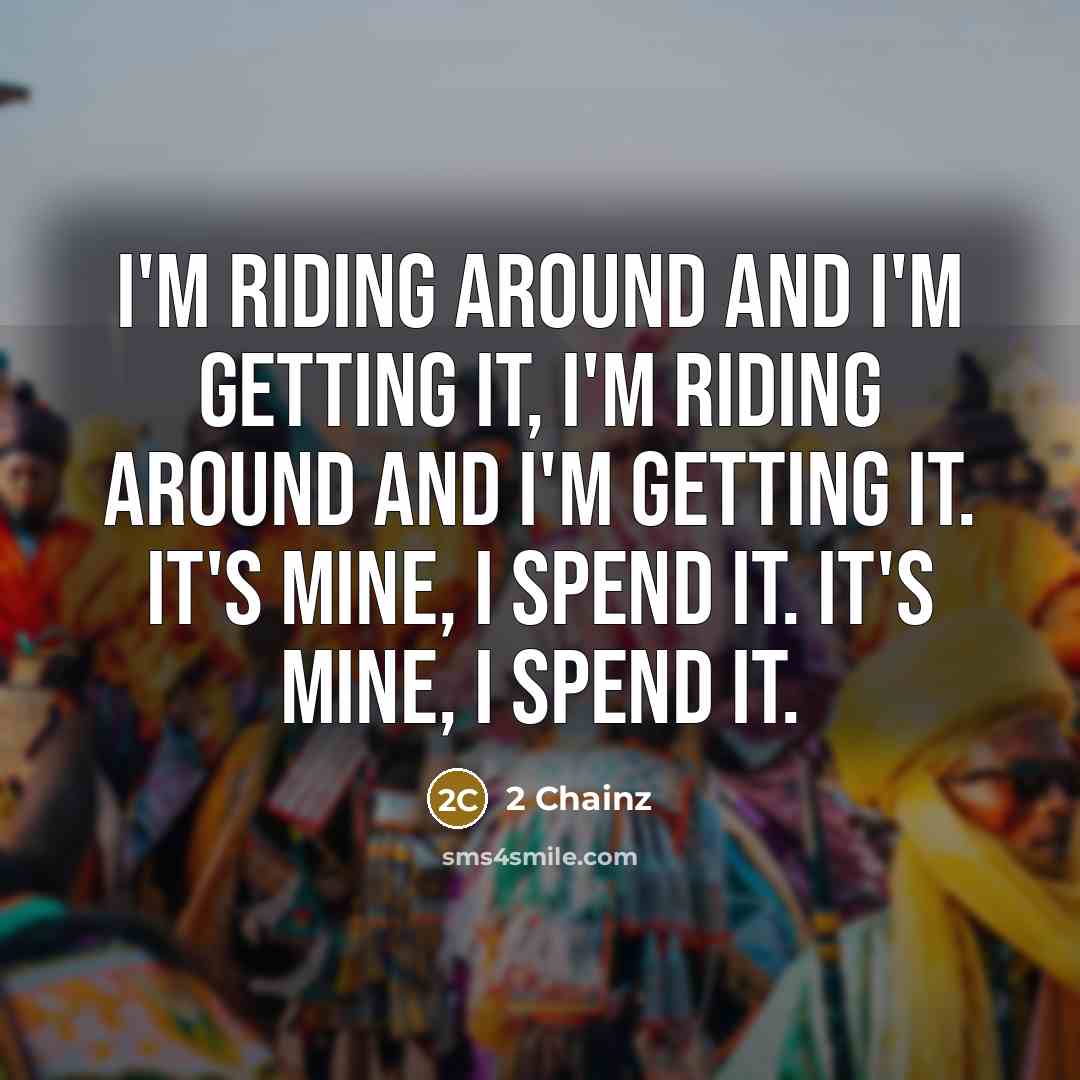 “I'm riding around and I'm getting it, I'm riding around…” quote by 2 Chainz