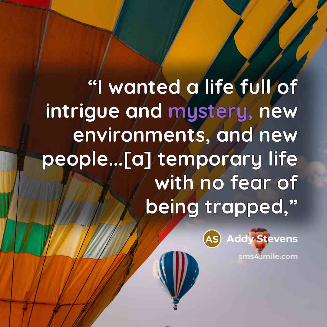 “I wanted a life full of intrigue and mystery, new environments, and new people...[a] temporary life with no fear of being trapped,” quote by Addy Stevens