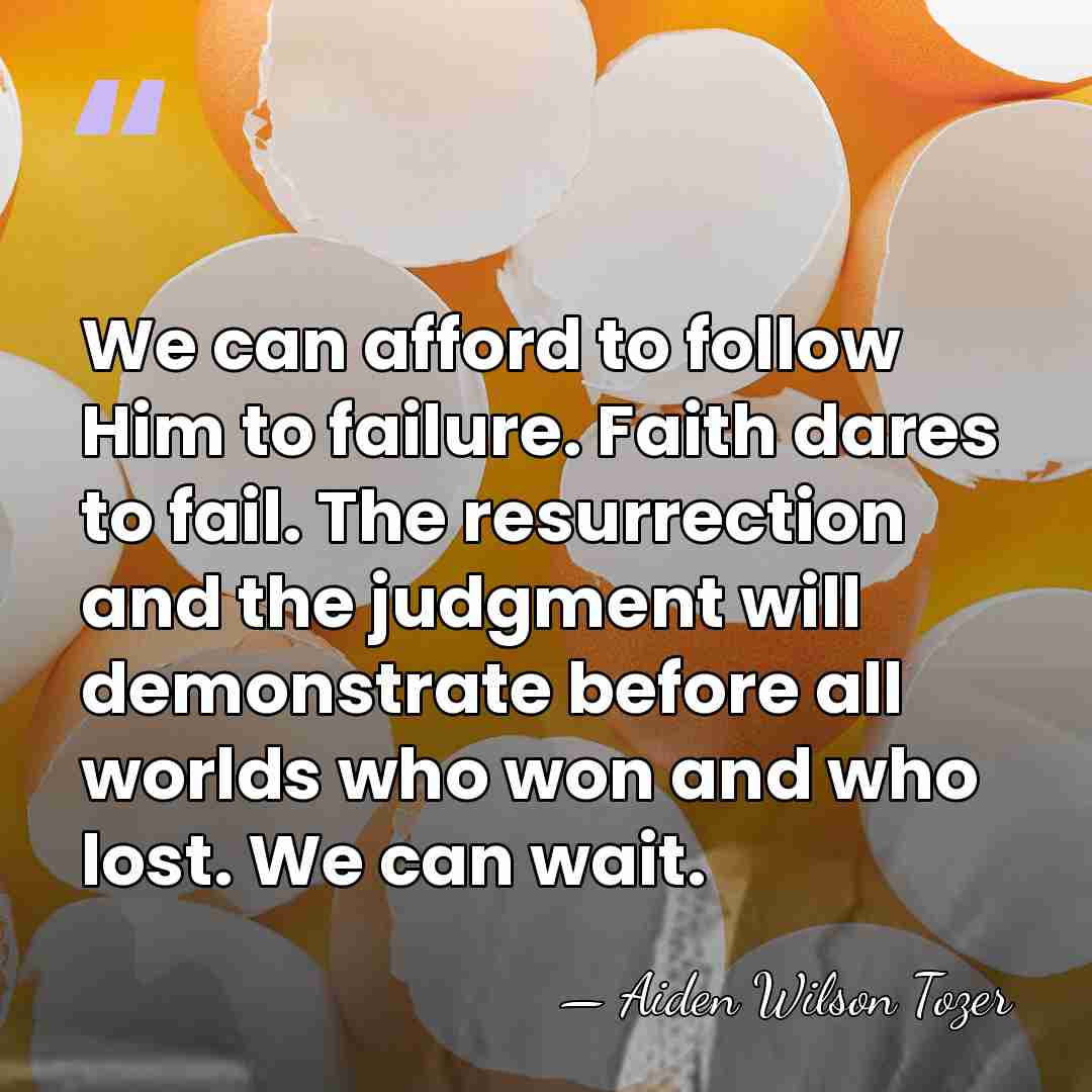 We can afford to follow Him to failure. Faith dares to fail.&hellip; - Aiden Wilson Tozer