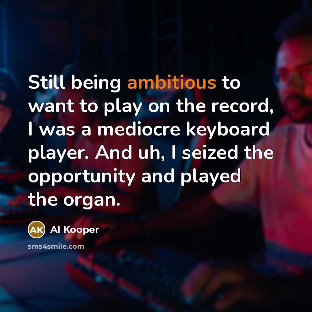 “Still being ambitious to want to play on the record,…” quote by Al Kooper