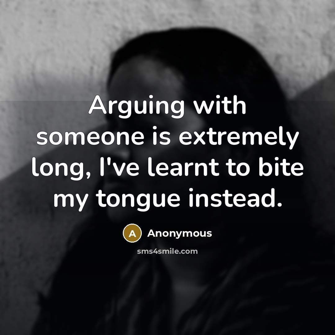 “Arguing with someone is extremely long, I've learnt to bite my tongue instead.” quote by Anonymous
