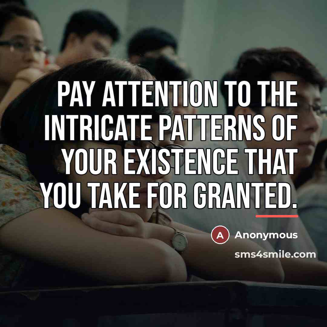“Pay attention to the intricate patterns of your existence that…” quote by Anonymous