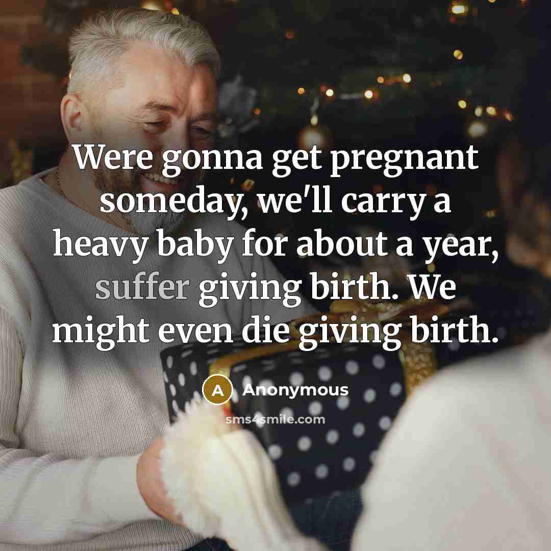 “Were gonna get pregnant someday, we'll carry a heavy baby…” quote by Anonymous
