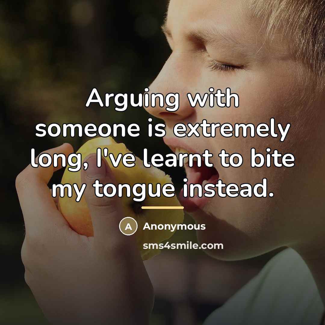 “Arguing with someone is extremely long, I've learnt to bite…” quote by Anonymous