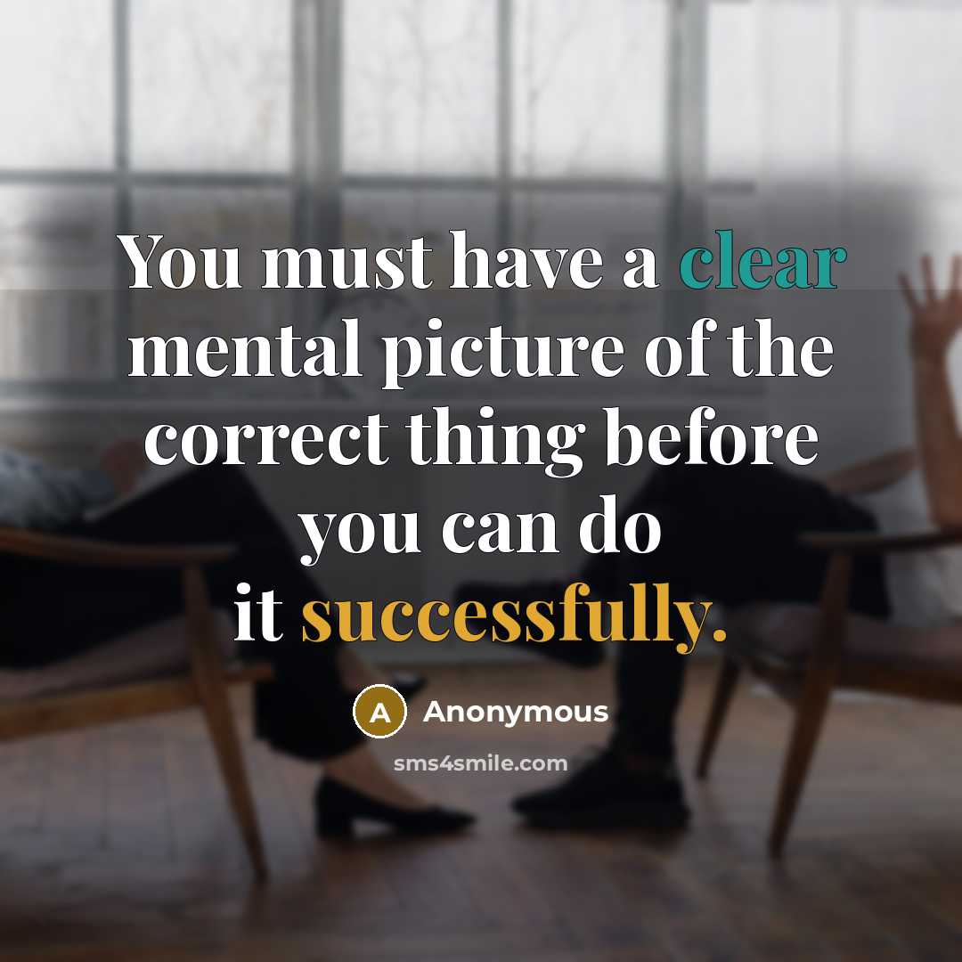 “You must have a clear mental picture of the correct thing before you can do it successfully.” quote by Anonymous
