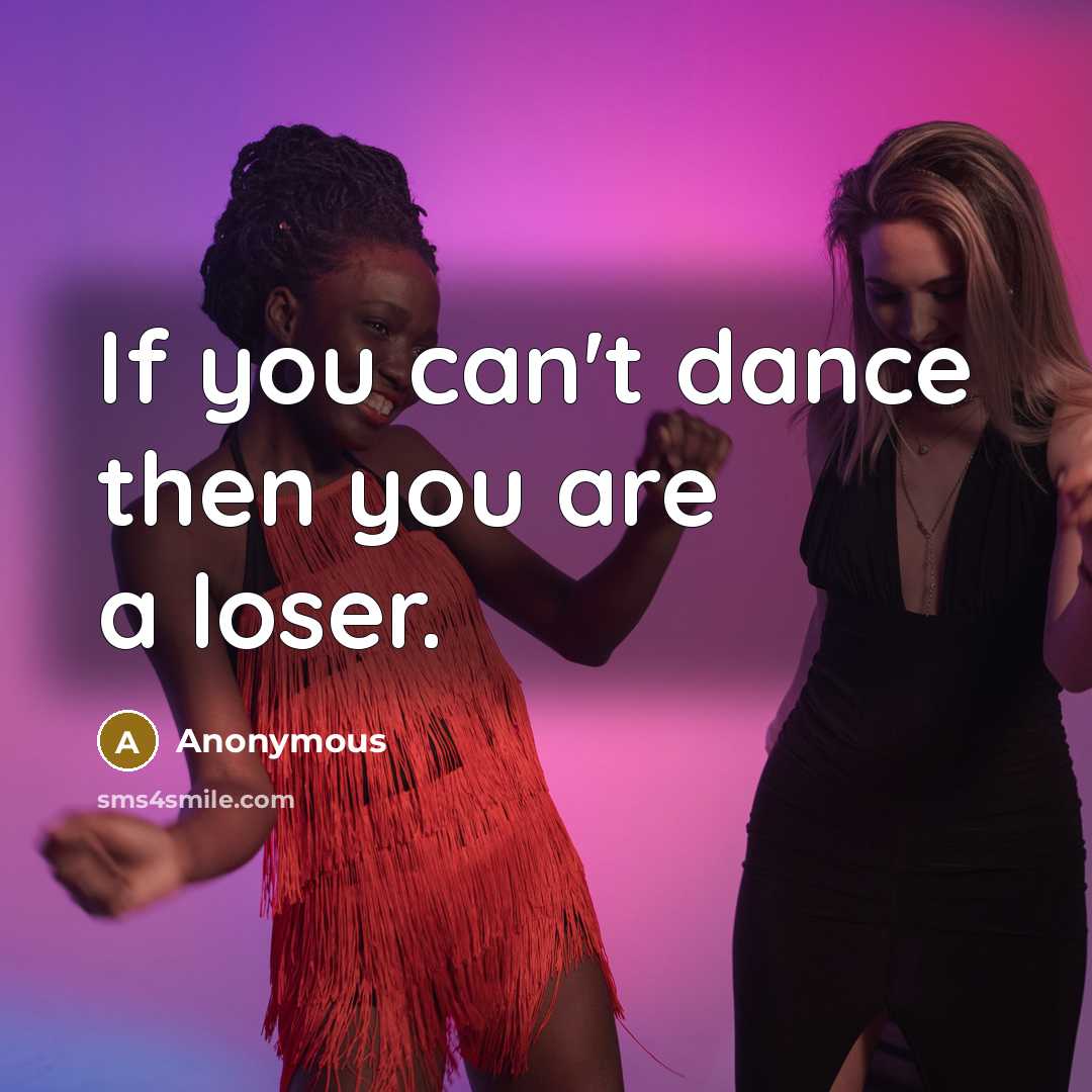 “If you can't dance then you are a loser.…” quote by Anonymous