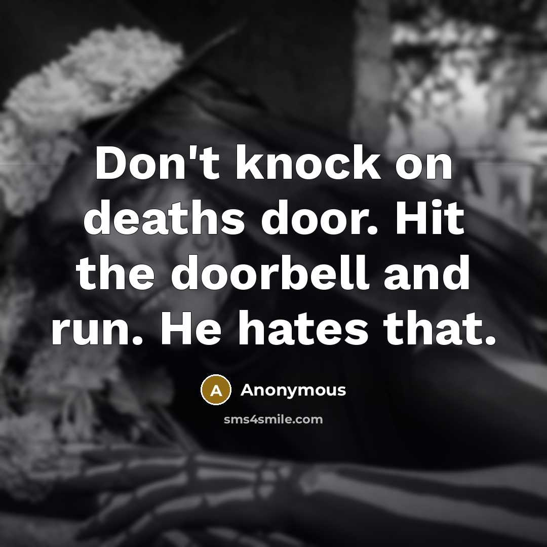 “Don't knock on deaths door. Hit the doorbell and run. He hates that.” quote by Anonymous