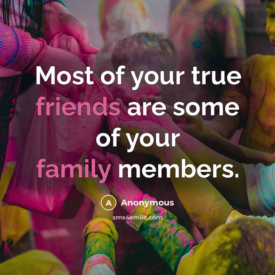 “Most of your true friends are some of your family…” quote by Anonymous