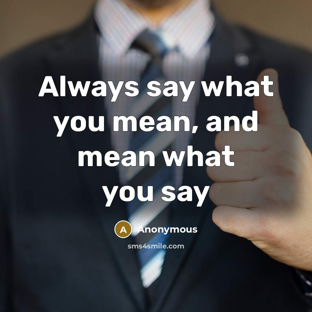 “Always say what you mean, and mean what you say…” quote by Anonymous