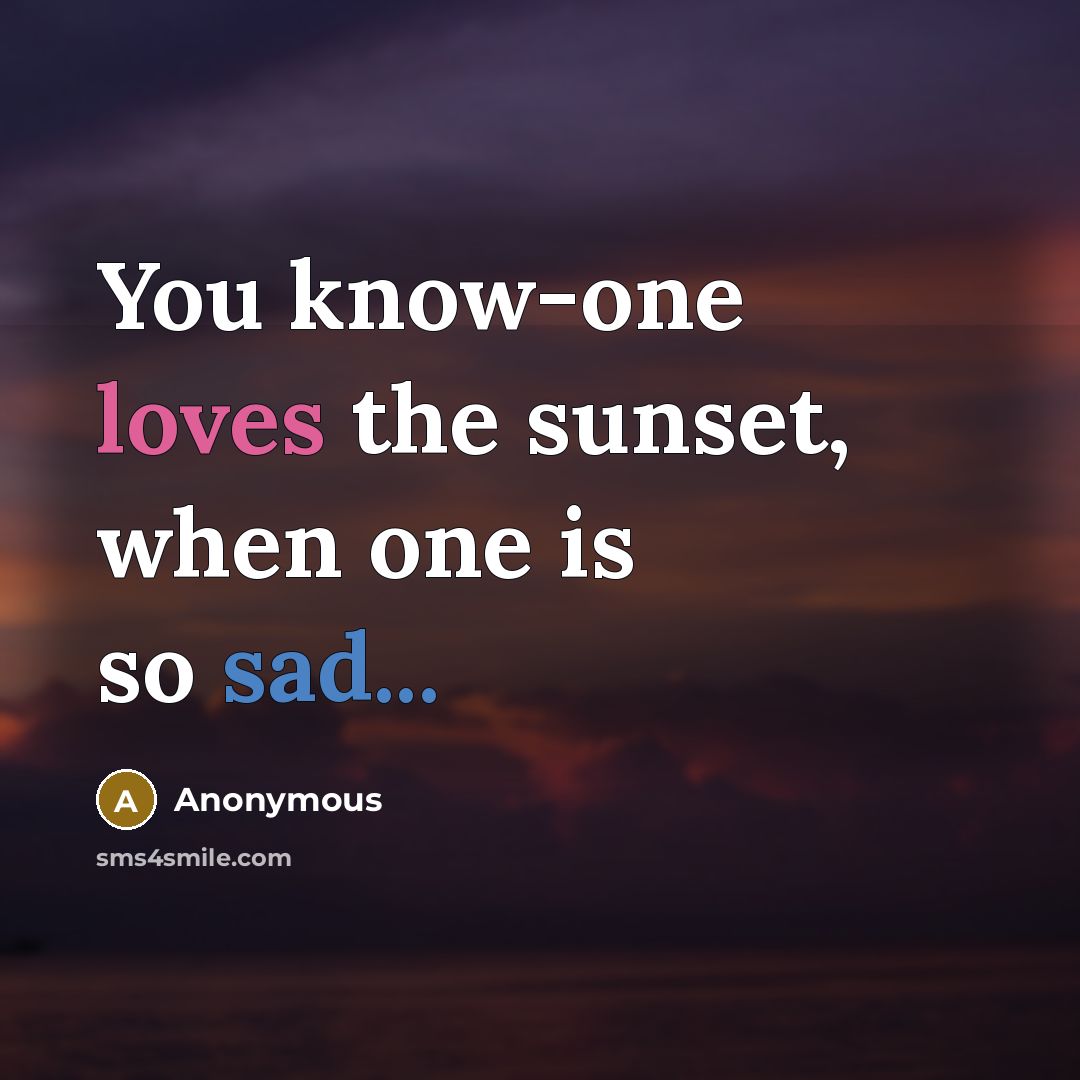 “You know-one loves the sunset, when one is so sad...” quote by Anonymous