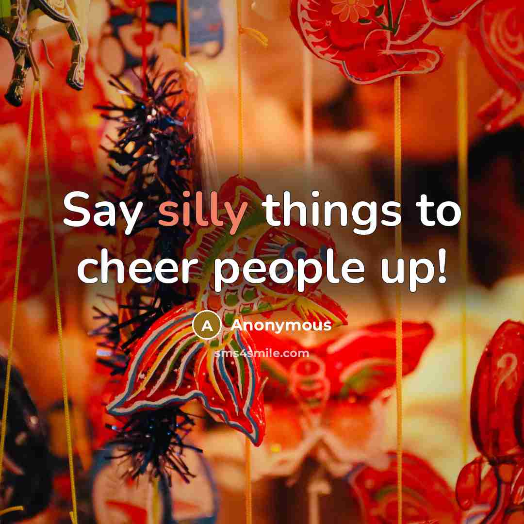 “Say silly things to cheer people up!…” quote by Anonymous