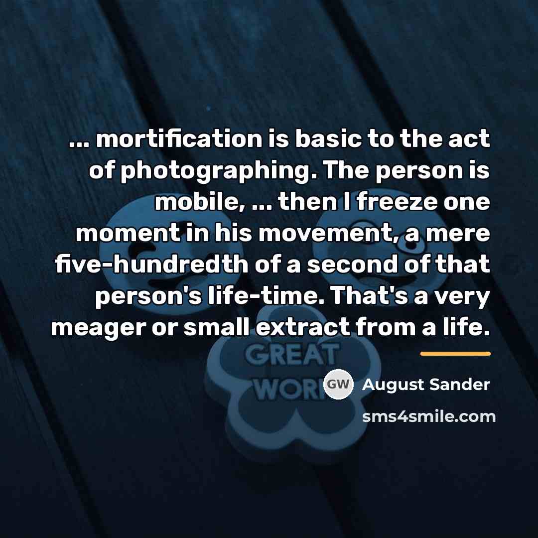 “... mortification is basic to the act of photographing. The…” quote by August Sander