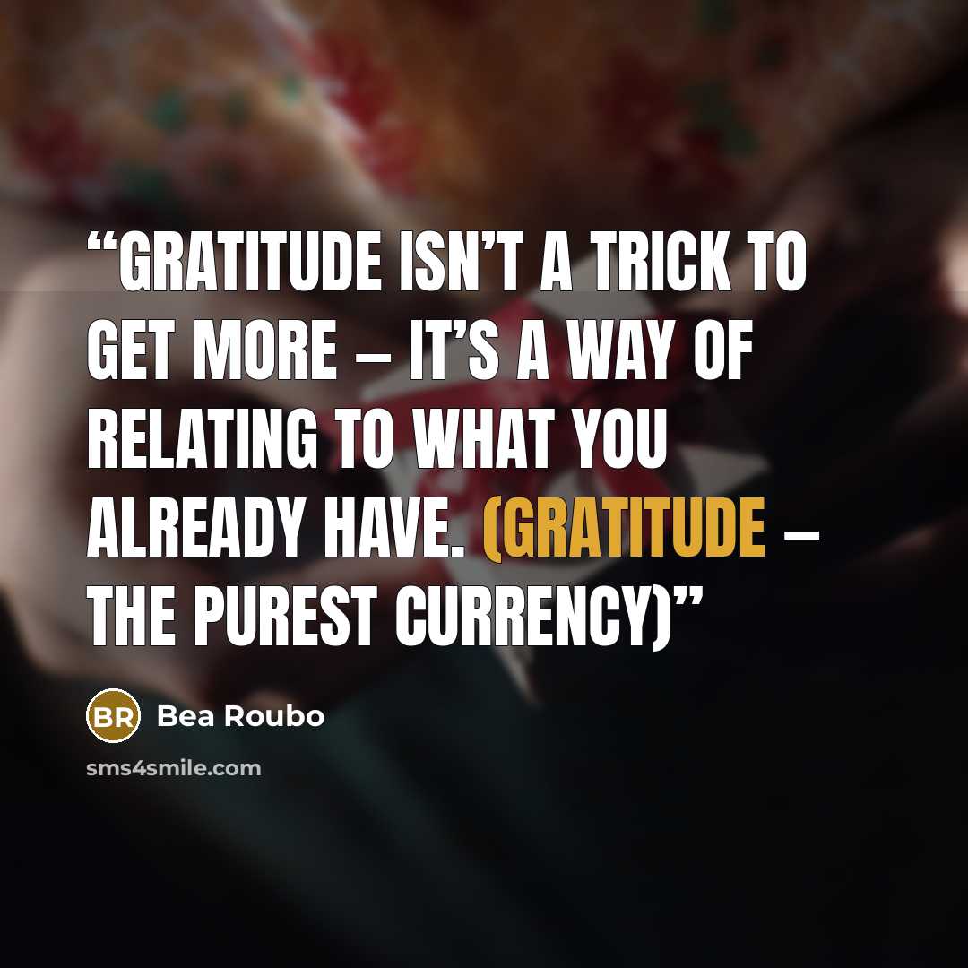 “Gratitude isn’t a trick to get more — it’s a way of relating to what you already have. (Gratitude — The Purest Currency)” quote by Bea Roubo