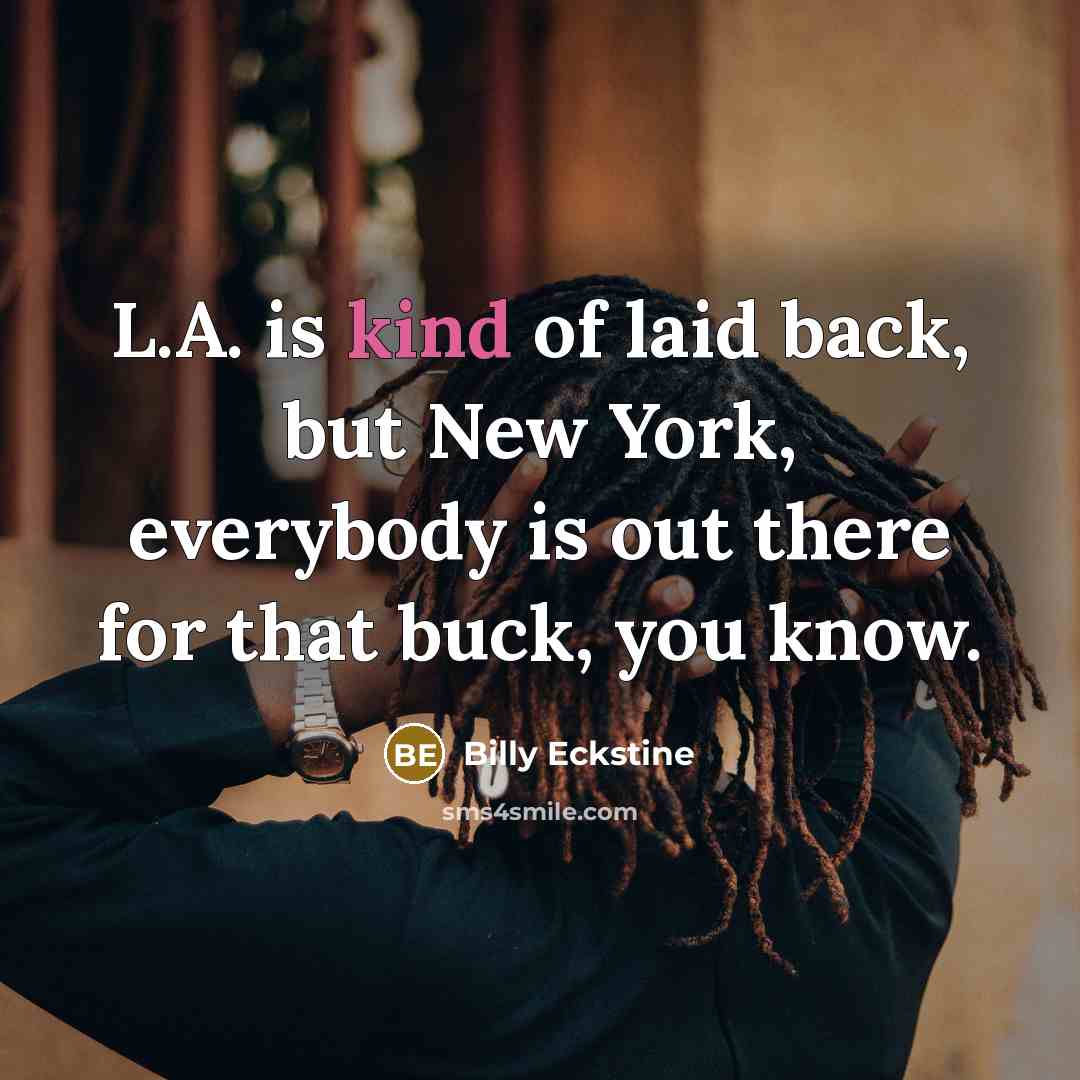 “L.A. is kind of laid back, but New York, everybody…” quote by Billy Eckstine