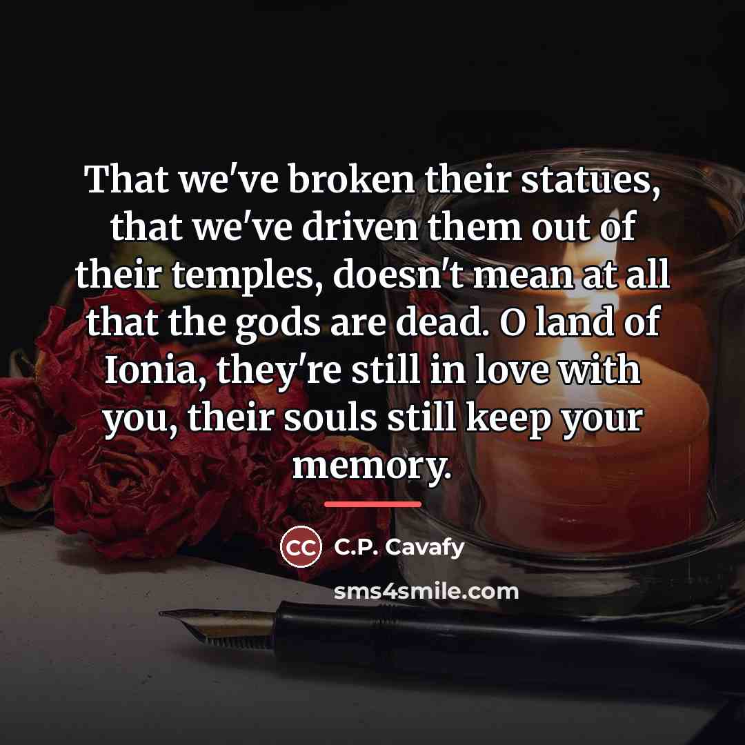 “That we've broken their statues, that we've driven them out…” quote by C.P. Cavafy
