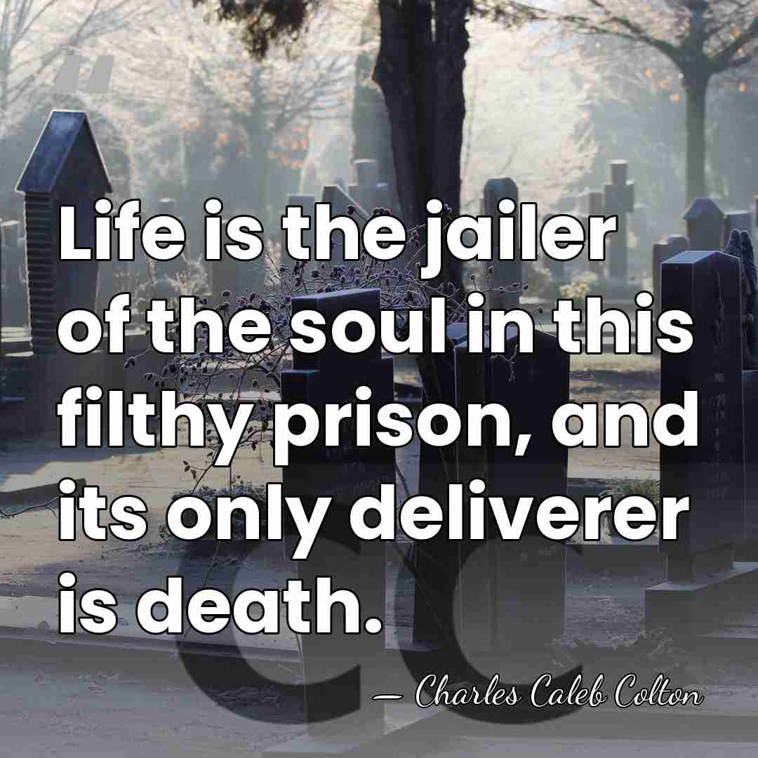 Life is the jailer of the soul in this filthy prison, and&hellip; - Charles Caleb Colton