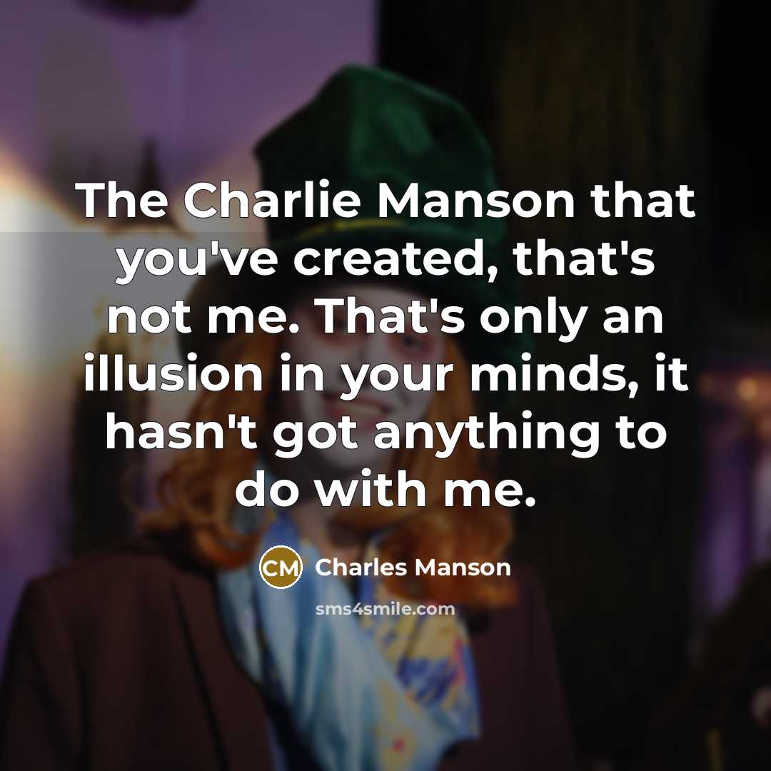 “The Charlie Manson that you've created, that's not me. That's…” quote by Charles Manson