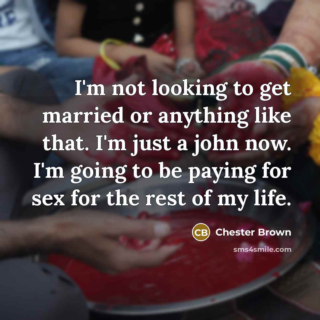 “I'm not looking to get married or anything like that.…” quote by Chester Brown