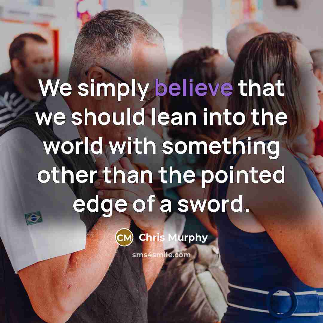 “We simply believe that we should lean into the world…” quote by Chris Murphy