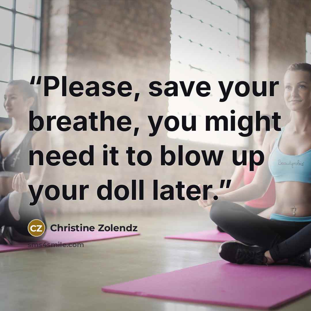 “Please, save your breathe, you might need it to blow up your doll later.” quote by Christine Zolendz